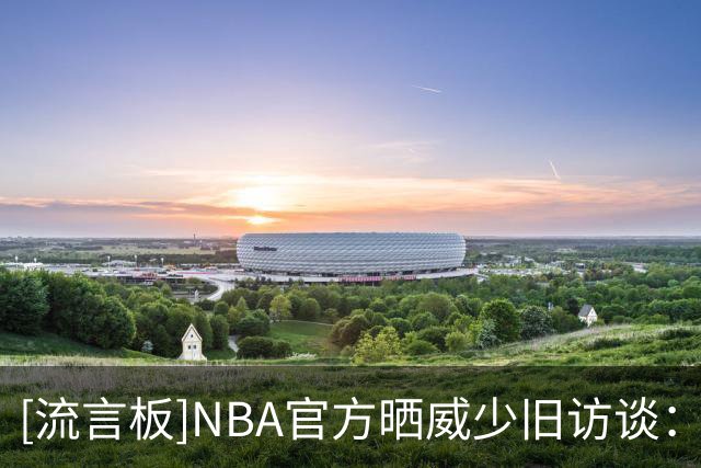 [流言板]NBA官方晒威少旧访谈：我的座右铭是Why not